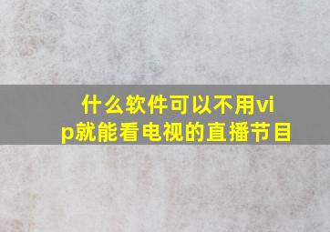 什么软件可以不用vip就能看电视的直播节目