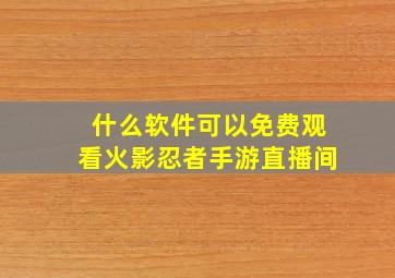 什么软件可以免费观看火影忍者手游直播间