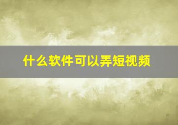 什么软件可以弄短视频