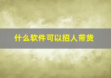 什么软件可以招人带货