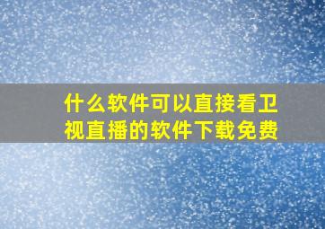 什么软件可以直接看卫视直播的软件下载免费