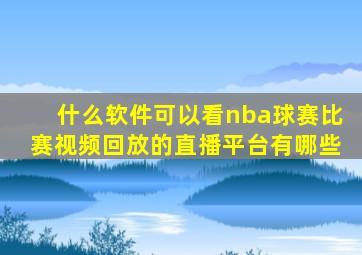 什么软件可以看nba球赛比赛视频回放的直播平台有哪些