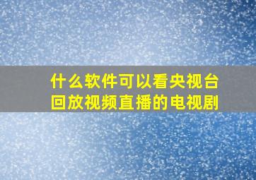 什么软件可以看央视台回放视频直播的电视剧