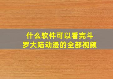 什么软件可以看完斗罗大陆动漫的全部视频