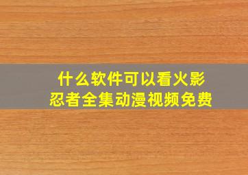 什么软件可以看火影忍者全集动漫视频免费