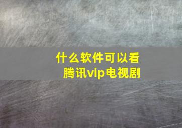 什么软件可以看腾讯vip电视剧