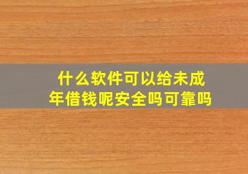 什么软件可以给未成年借钱呢安全吗可靠吗