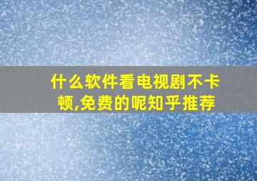 什么软件看电视剧不卡顿,免费的呢知乎推荐