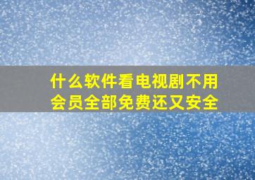 什么软件看电视剧不用会员全部免费还又安全