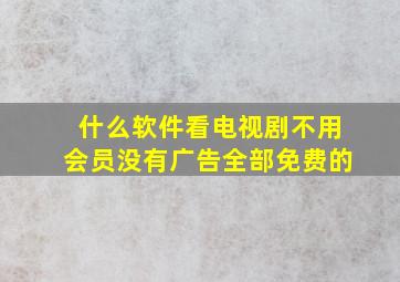 什么软件看电视剧不用会员没有广告全部免费的