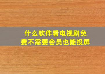 什么软件看电视剧免费不需要会员也能投屏