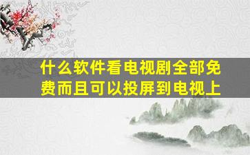 什么软件看电视剧全部免费而且可以投屏到电视上