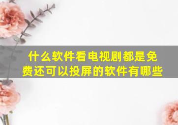 什么软件看电视剧都是免费还可以投屏的软件有哪些