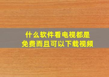 什么软件看电视都是免费而且可以下载视频