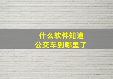 什么软件知道公交车到哪里了