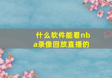 什么软件能看nba录像回放直播的