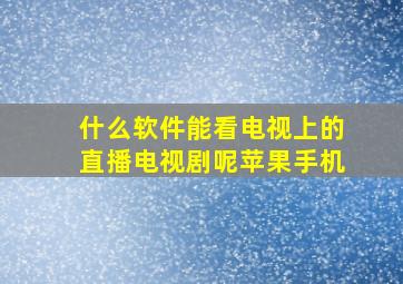 什么软件能看电视上的直播电视剧呢苹果手机