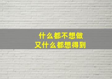 什么都不想做又什么都想得到