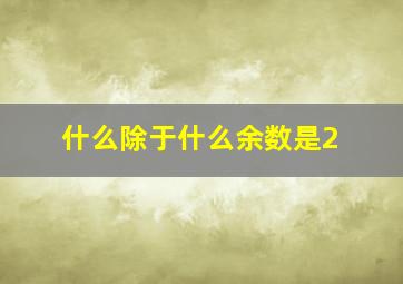 什么除于什么余数是2