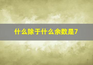 什么除于什么余数是7