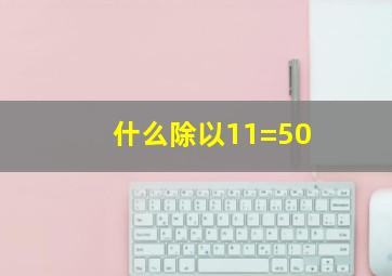 什么除以11=50