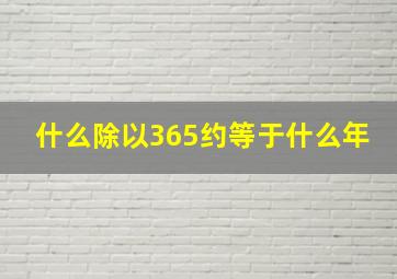 什么除以365约等于什么年