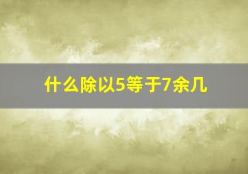 什么除以5等于7余几