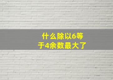 什么除以6等于4余数最大了