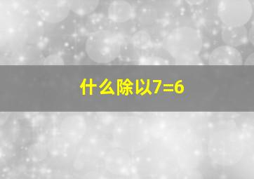 什么除以7=6