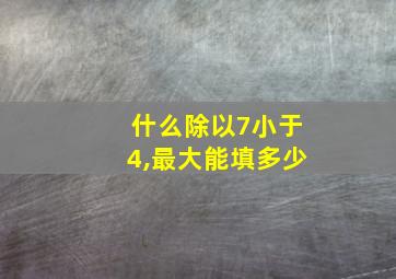 什么除以7小于4,最大能填多少