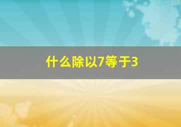 什么除以7等于3