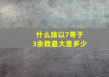 什么除以7等于3余数最大是多少