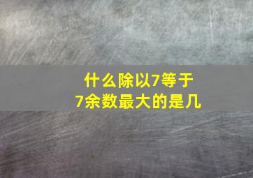 什么除以7等于7余数最大的是几