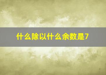 什么除以什么余数是7