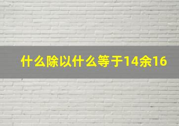 什么除以什么等于14余16