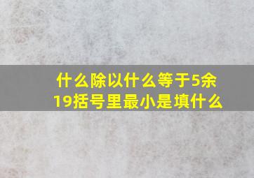 什么除以什么等于5余19括号里最小是填什么