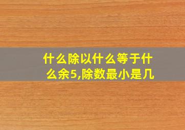 什么除以什么等于什么余5,除数最小是几