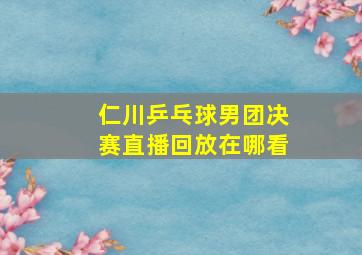 仁川乒乓球男团决赛直播回放在哪看