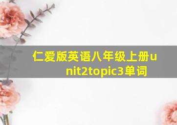 仁爱版英语八年级上册unit2topic3单词