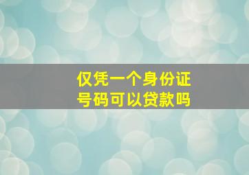 仅凭一个身份证号码可以贷款吗