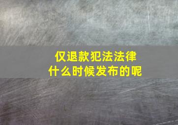 仅退款犯法法律什么时候发布的呢