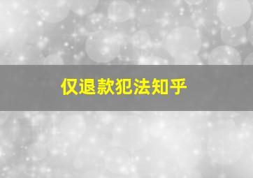 仅退款犯法知乎