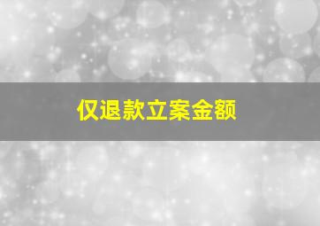 仅退款立案金额