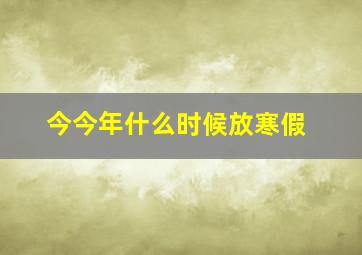 今今年什么时候放寒假