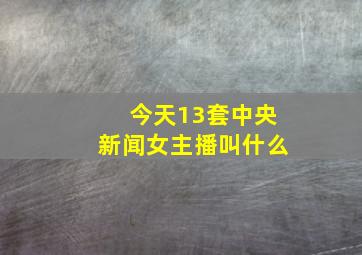 今天13套中央新闻女主播叫什么