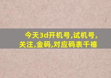 今天3d开机号,试机号,关注,金码,对应码表千禧