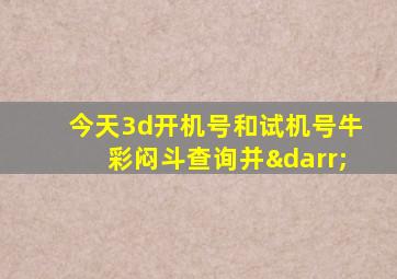 今天3d开机号和试机号牛彩闷斗查询并↓