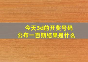 今天3d的开奖号码公布一百期结果是什么