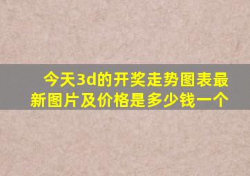 今天3d的开奖走势图表最新图片及价格是多少钱一个