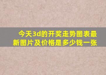 今天3d的开奖走势图表最新图片及价格是多少钱一张